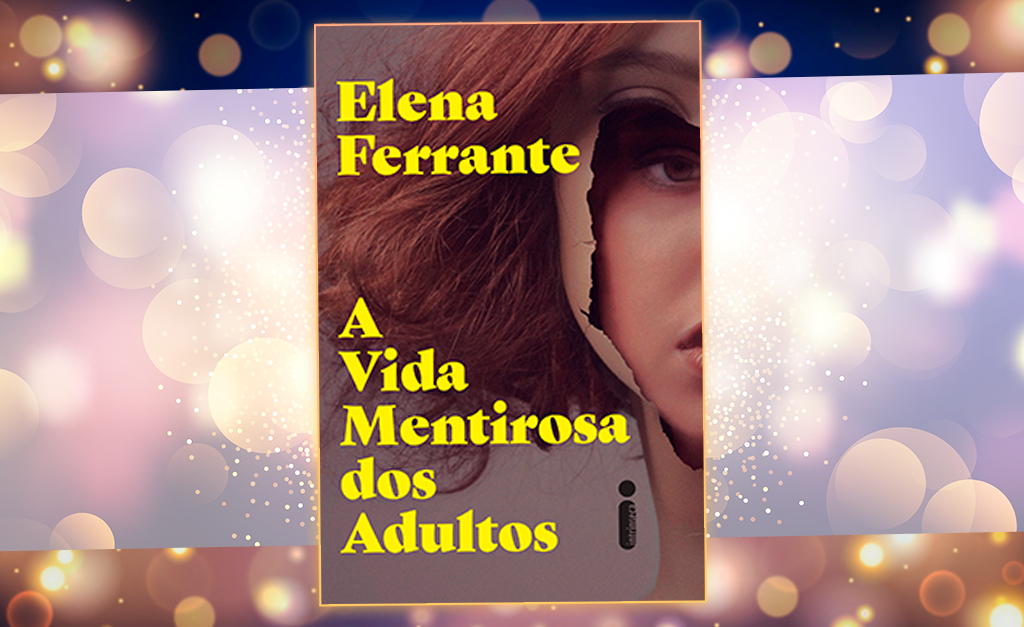 Último lançamento da autora italiana Elena Ferrante no Brasil, “A Vida Mentirosa dos Adultos” é nossa dica